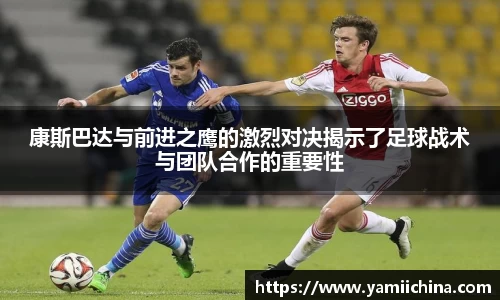 康斯巴达与前进之鹰的激烈对决揭示了足球战术与团队合作的重要性