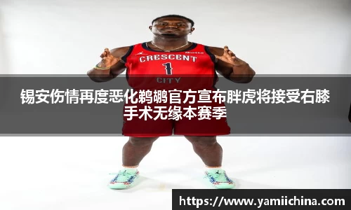 锡安伤情再度恶化鹈鹕官方宣布胖虎将接受右膝手术无缘本赛季