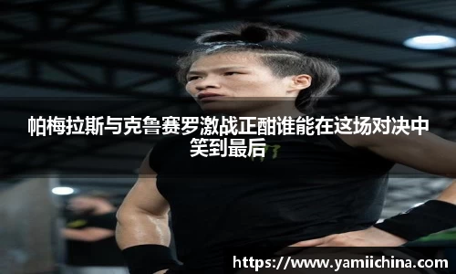 帕梅拉斯与克鲁赛罗激战正酣谁能在这场对决中笑到最后