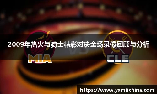2009年热火与骑士精彩对决全场录像回顾与分析