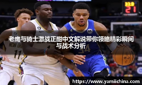 老鹰与骑士激战正酣中文解说带你领略精彩瞬间与战术分析