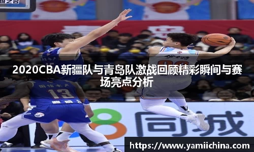 2020CBA新疆队与青岛队激战回顾精彩瞬间与赛场亮点分析