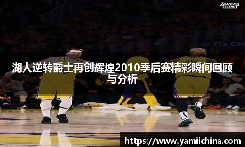 湖人逆转爵士再创辉煌2010季后赛精彩瞬间回顾与分析