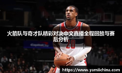 火箭队与奇才队精彩对决中文直播全程回放与赛后分析