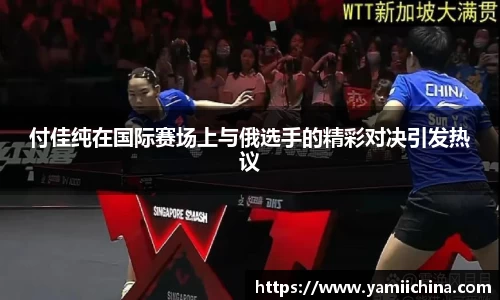 付佳纯在国际赛场上与俄选手的精彩对决引发热议
