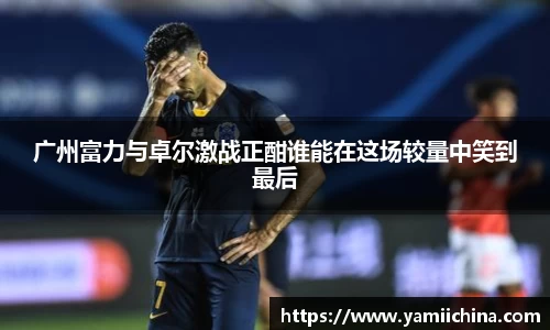 广州富力与卓尔激战正酣谁能在这场较量中笑到最后