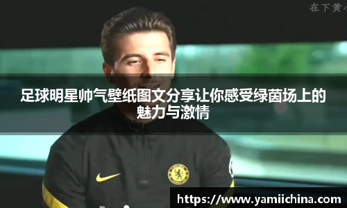 足球明星帅气壁纸图文分享让你感受绿茵场上的魅力与激情