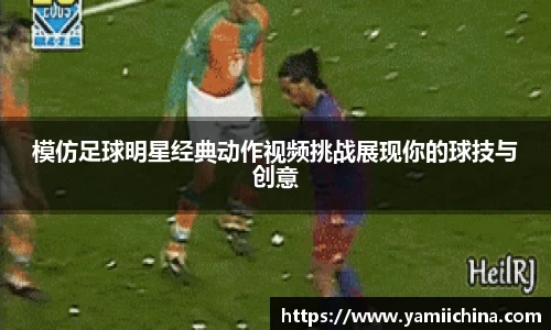 模仿足球明星经典动作视频挑战展现你的球技与创意