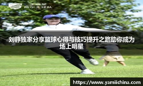 刘静独家分享篮球心得与技巧提升之路助你成为场上明星