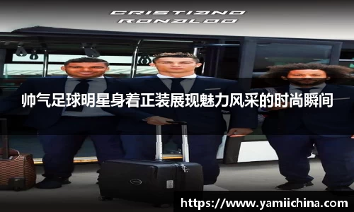 帅气足球明星身着正装展现魅力风采的时尚瞬间