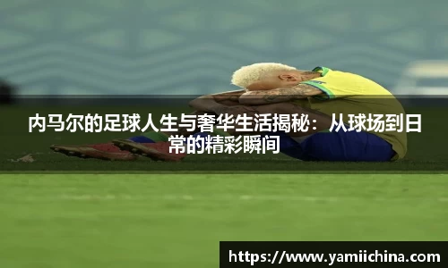 内马尔的足球人生与奢华生活揭秘：从球场到日常的精彩瞬间