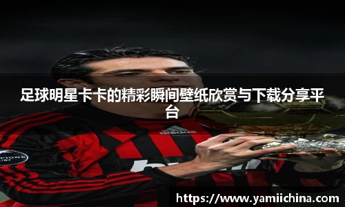 足球明星卡卡的精彩瞬间壁纸欣赏与下载分享平台