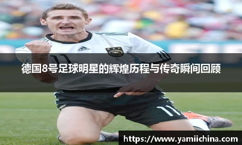 德国8号足球明星的辉煌历程与传奇瞬间回顾