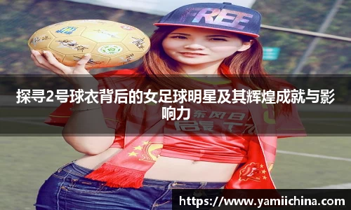 探寻2号球衣背后的女足球明星及其辉煌成就与影响力