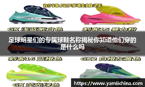 足球明星们的专属球鞋名称揭秘你知道他们穿的是什么吗