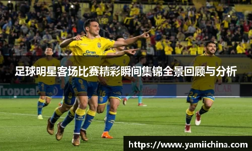 足球明星客场比赛精彩瞬间集锦全景回顾与分析