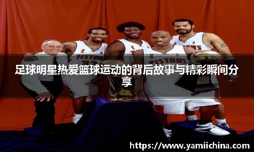 足球明星热爱篮球运动的背后故事与精彩瞬间分享